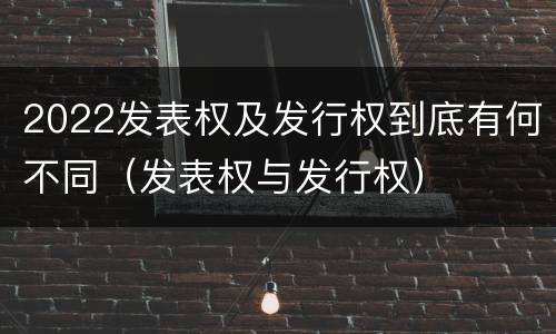 2022发表权及发行权到底有何不同（发表权与发行权）