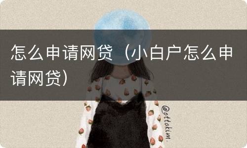 怎么申请网贷（小白户怎么申请网贷）