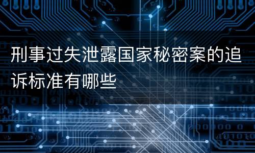 刑事过失泄露国家秘密案的追诉标准有哪些