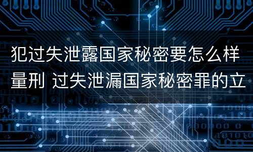 犯过失泄露国家秘密要怎么样量刑 过失泄漏国家秘密罪的立案标准