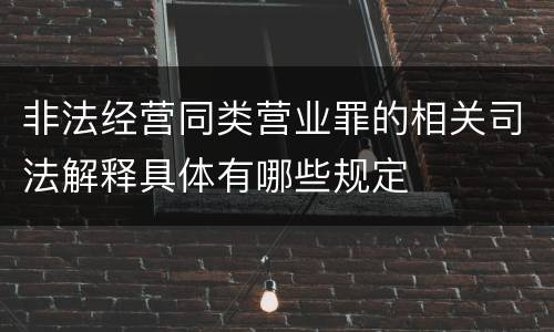 非法经营同类营业罪的相关司法解释具体有哪些规定
