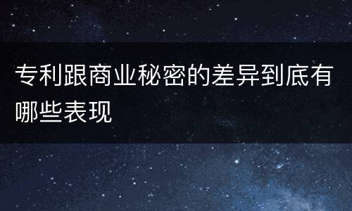 专利跟商业秘密的差异到底有哪些表现