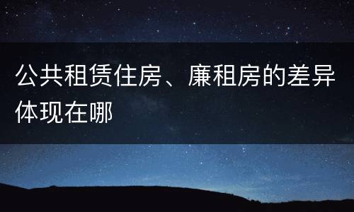 公共租赁住房、廉租房的差异体现在哪