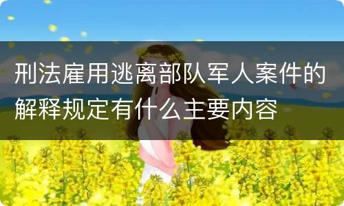 刑法雇用逃离部队军人案件的解释规定有什么主要内容