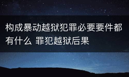 构成暴动越狱犯罪必要要件都有什么 罪犯越狱后果