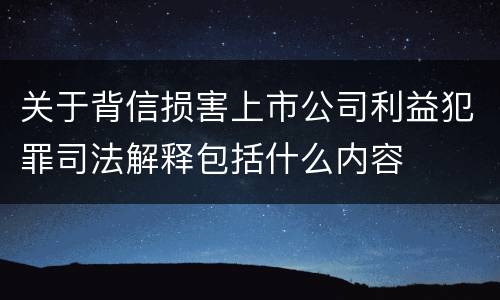 关于背信损害上市公司利益犯罪司法解释包括什么内容