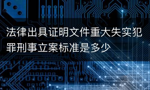 法律出具证明文件重大失实犯罪刑事立案标准是多少