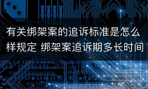 有关绑架案的追诉标准是怎么样规定 绑架案追诉期多长时间