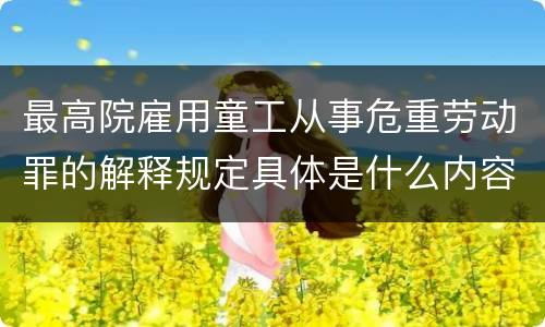最高院雇用童工从事危重劳动罪的解释规定具体是什么内容