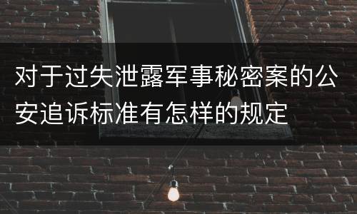 对于过失泄露军事秘密案的公安追诉标准有怎样的规定