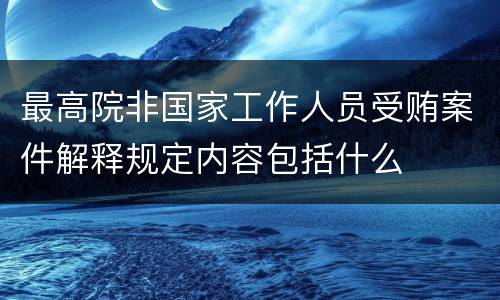 最高院非国家工作人员受贿案件解释规定内容包括什么