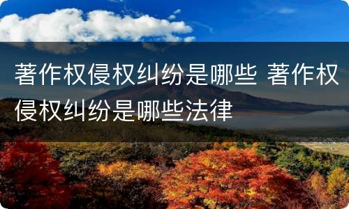 著作权侵权纠纷是哪些 著作权侵权纠纷是哪些法律