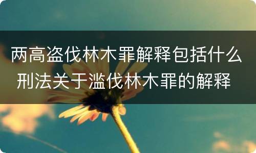 两高盗伐林木罪解释包括什么 刑法关于滥伐林木罪的解释