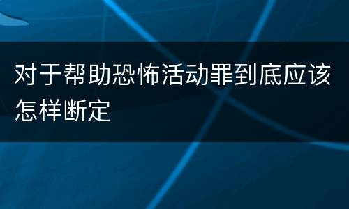 对于帮助恐怖活动罪到底应该怎样断定