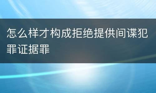 怎么样才构成拒绝提供间谍犯罪证据罪