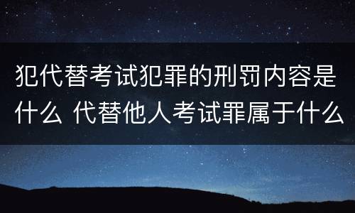 犯代替考试犯罪的刑罚内容是什么 代替他人考试罪属于什么类犯罪