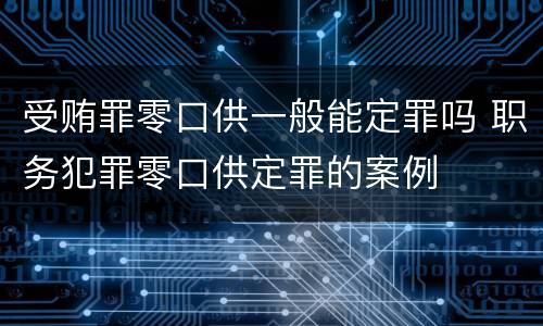 受贿罪零口供一般能定罪吗 职务犯罪零口供定罪的案例