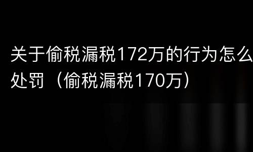 关于偷税漏税172万的行为怎么处罚（偷税漏税170万）