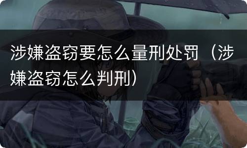 涉嫌盗窃要怎么量刑处罚（涉嫌盗窃怎么判刑）