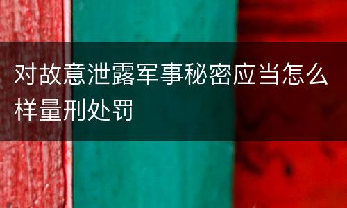 对故意泄露军事秘密应当怎么样量刑处罚