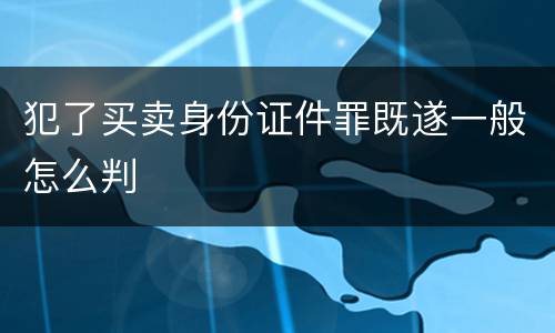 犯了买卖身份证件罪既遂一般怎么判