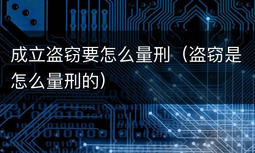 成立盗窃要怎么量刑（盗窃是怎么量刑的）