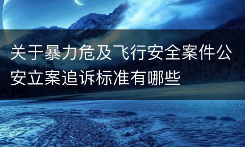 关于暴力危及飞行安全案件公安立案追诉标准有哪些