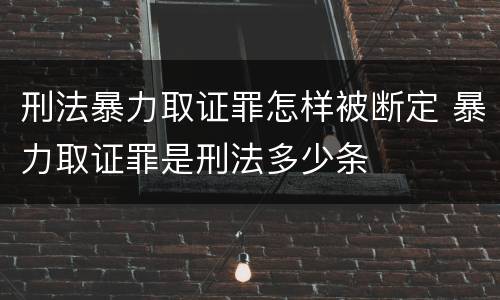 刑法暴力取证罪怎样被断定 暴力取证罪是刑法多少条