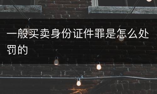 一般买卖身份证件罪是怎么处罚的