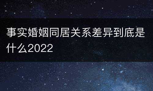 事实婚姻同居关系差异到底是什么2022