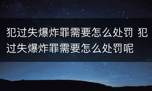 犯过失爆炸罪需要怎么处罚 犯过失爆炸罪需要怎么处罚呢