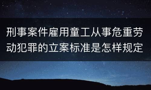 刑事案件雇用童工从事危重劳动犯罪的立案标准是怎样规定