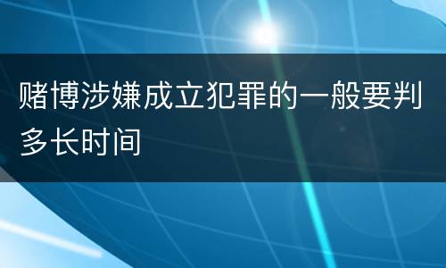 赌博涉嫌成立犯罪的一般要判多长时间