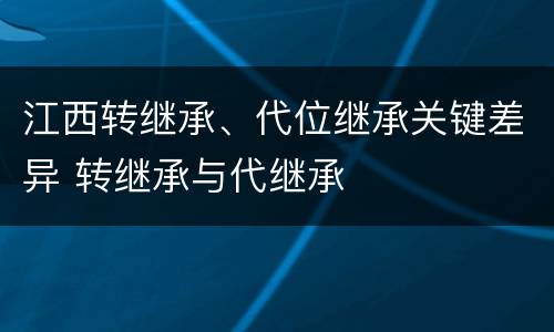 江西转继承、代位继承关键差异 转继承与代继承