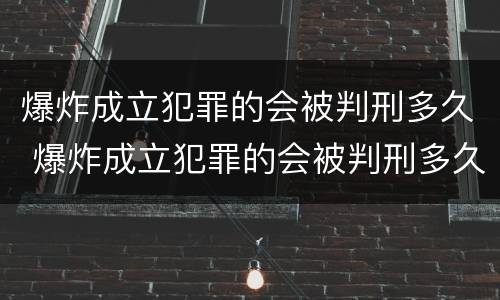 爆炸成立犯罪的会被判刑多久 爆炸成立犯罪的会被判刑多久呢