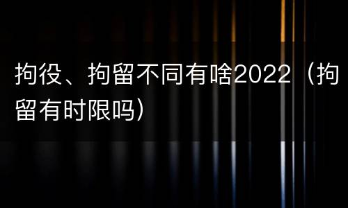 拘役、拘留不同有啥2022（拘留有时限吗）