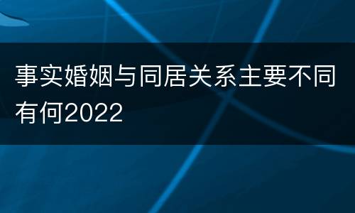 事实婚姻与同居关系主要不同有何2022