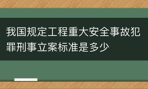 我国规定工程重大安全事故犯罪刑事立案标准是多少