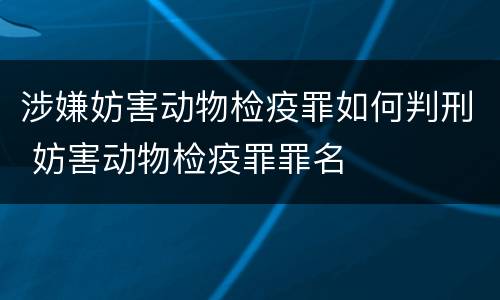 涉嫌妨害动物检疫罪如何判刑 妨害动物检疫罪罪名