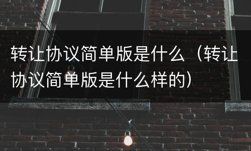 转让协议简单版是什么（转让协议简单版是什么样的）