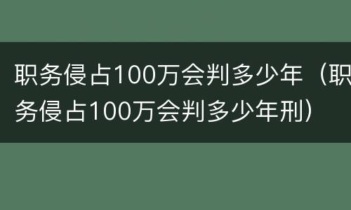 职务侵占100万会判多少年（职务侵占100万会判多少年刑）