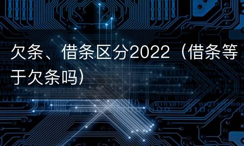 欠条、借条区分2022（借条等于欠条吗）