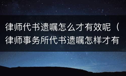律师代书遗嘱怎么才有效呢（律师事务所代书遗嘱怎样才有效?）