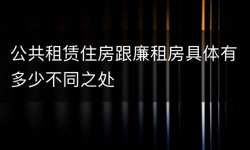 公共租赁住房跟廉租房具体有多少不同之处