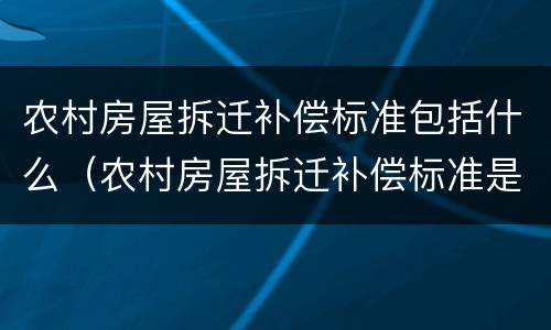 农村房屋拆迁补偿标准包括什么（农村房屋拆迁补偿标准是什么）