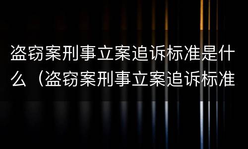 盗窃案刑事立案追诉标准是什么（盗窃案刑事立案追诉标准是什么呢）