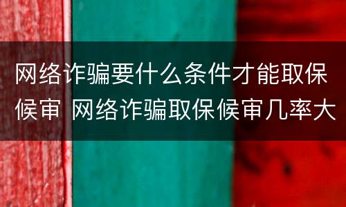 网络诈骗要什么条件才能取保候审 网络诈骗取保候审几率大吗