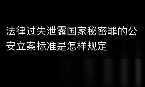 法律过失泄露国家秘密罪的公安立案标准是怎样规定