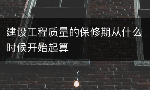 建设工程质量的保修期从什么时候开始起算