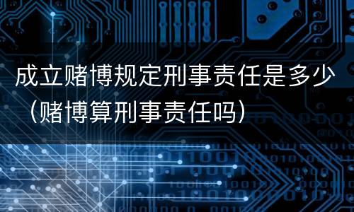 成立赌博规定刑事责任是多少（赌博算刑事责任吗）